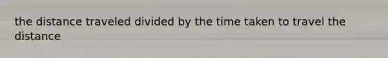 the distance traveled divided by the time taken to travel the distance