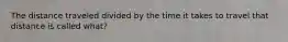 The distance traveled divided by the time it takes to travel that distance is called what?