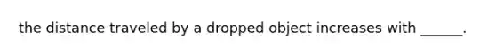 the distance traveled by a dropped object increases with ______.