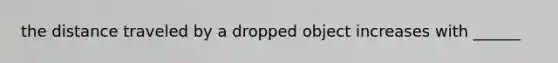 the distance traveled by a dropped object increases with ______