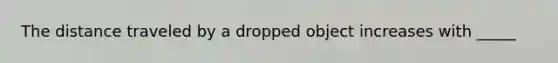 The distance traveled by a dropped object increases with _____