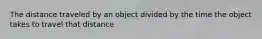 The distance traveled by an object divided by the time the object takes to travel that distance