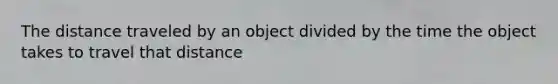 The distance traveled by an object divided by the time the object takes to travel that distance