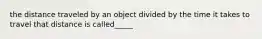 the distance traveled by an object divided by the time it takes to travel that distance is called_____