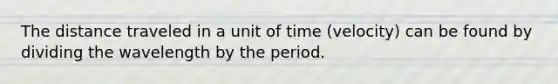 The distance traveled in a unit of time (velocity) can be found by dividing the wavelength by the period.