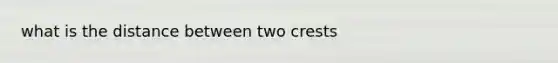 what is the distance between two crests