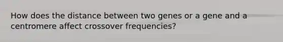 How does the distance between two genes or a gene and a centromere affect crossover frequencies?