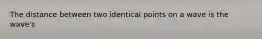 The distance between two identical points on a wave is the wave's