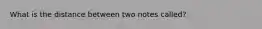What is the distance between two notes called?
