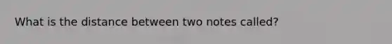 What is the distance between two notes called?