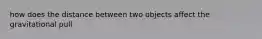 how does the distance between two objects affect the gravitational pull