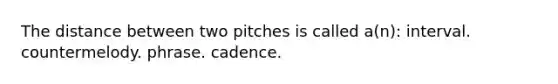 The distance between two pitches is called a(n): interval. countermelody. phrase. cadence.