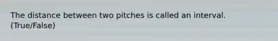 The distance between two pitches is called an interval. (True/False)