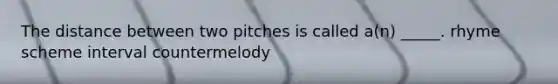 The distance between two pitches is called a(n) _____. rhyme scheme interval countermelody