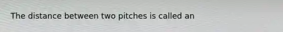 The distance between two pitches is called an