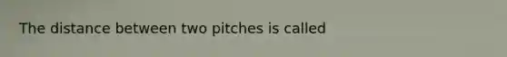 The distance between two pitches is called