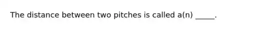 The distance between two pitches is called a(n) _____.