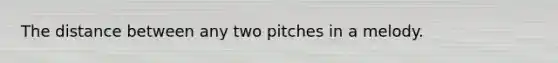 The distance between any two pitches in a melody.