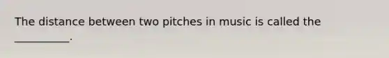 The distance between two pitches in music is called the __________.