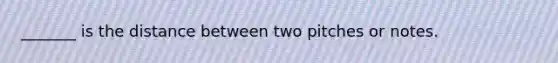 _______ is the distance between two pitches or notes.