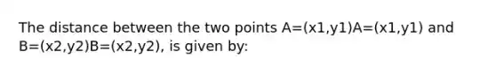 The distance between the two points A=(x1,y1)A=(x1,y1) and B=(x2,y2)B=(x2,y2), is given by: