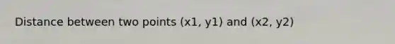 Distance between two points (x1, y1) and (x2, y2)