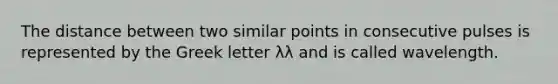 The distance between two similar points in consecutive pulses is represented by the Greek letter λλ and is called wavelength.