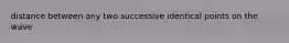 distance between any two successive identical points on the wave