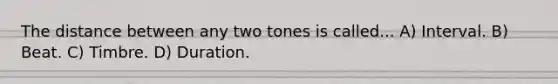 The distance between any two tones is called... A) Interval. B) Beat. C) Timbre. D) Duration.