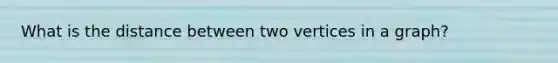 What is the distance between two vertices in a graph?