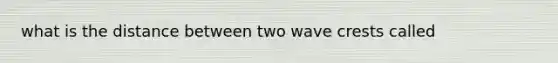 what is the distance between two wave crests called