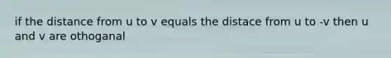 if the distance from u to v equals the distace from u to -v then u and v are othoganal