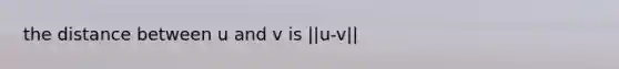 the distance between u and v is ||u-v||