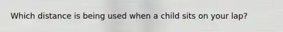 Which distance is being used when a child sits on your lap?