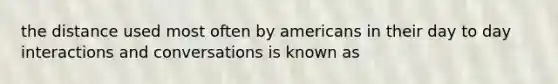 the distance used most often by americans in their day to day interactions and conversations is known as