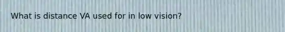 What is distance VA used for in low vision?