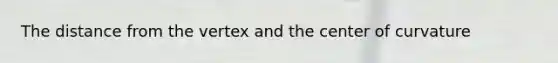 The distance from the vertex and the center of curvature