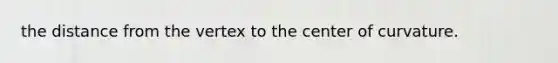 the distance from the vertex to the center of curvature.