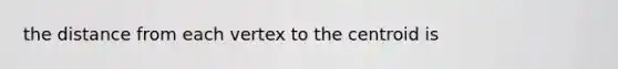 the distance from each vertex to the centroid is