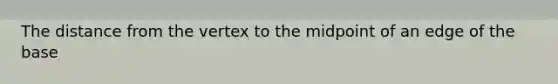 The distance from the vertex to the midpoint of an edge of the base