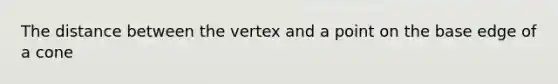 The distance between the vertex and a point on the base edge of a cone