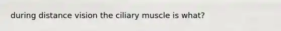 during distance vision the ciliary muscle is what?