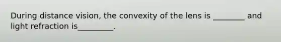 During distance vision, the convexity of the lens is ________ and light refraction is_________.