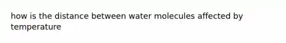 how is the distance between water molecules affected by temperature