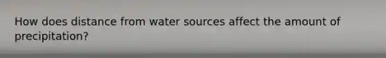 How does distance from water sources affect the amount of precipitation?