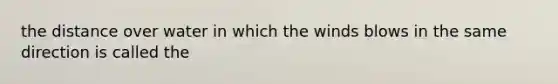 the distance over water in which the winds blows in the same direction is called the