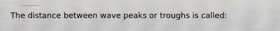 The distance between wave peaks or troughs is called: