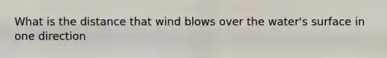 What is the distance that wind blows over the water's surface in one direction