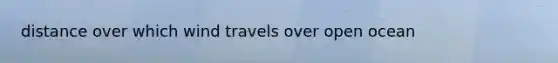 distance over which wind travels over open ocean