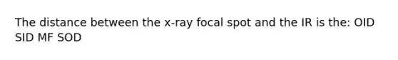 The distance between the x-ray focal spot and the IR is the: OID SID MF SOD